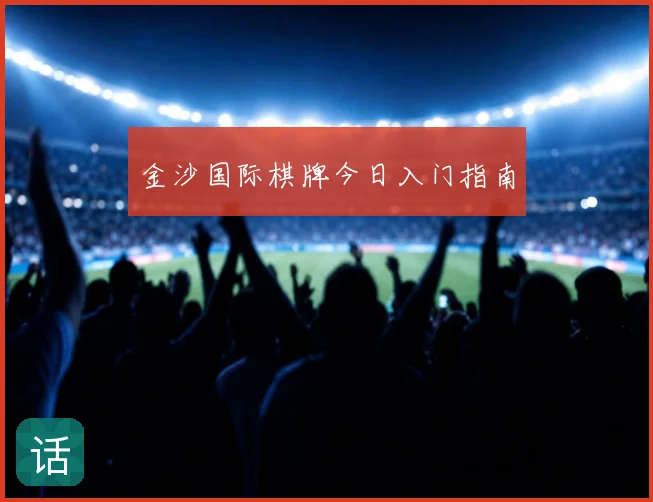 金沙国际棋牌今日入门指南