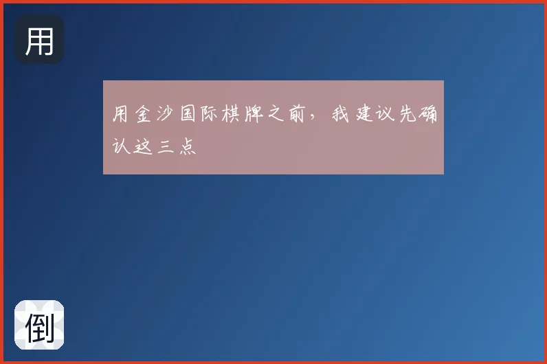用金沙国际棋牌之前,我建议先确认这三点