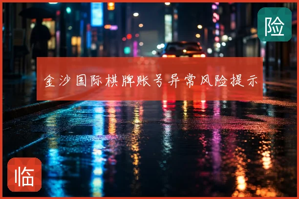 金沙国际棋牌账号异常风险提示