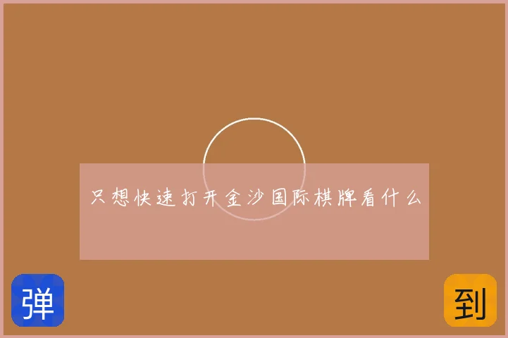 只想快速打开金沙国际棋牌看什么